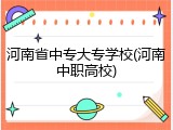 河南省中专大专学校(河南中职高校)