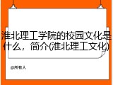 淮北理工学院的校园文化是什么，简介(淮北理工文化)