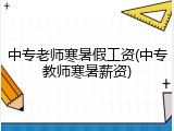 中专老师寒暑假工资(中专教师寒暑薪资)