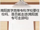 南阳医学高等专科学校要住校吗，是否能走读(南阳医专可走读吗)