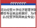 河北经贸大学经济管理学院哪些专业就业前景好，为什么(经贸学院高就业专业)