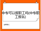 中专可以报职工吗(中专职工报名)