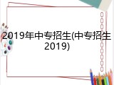 2019年中专招生(中专招生2019)