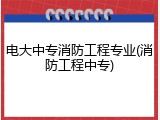 电大中专消防工程专业(消防工程中专)