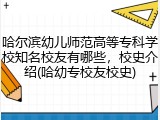 哈尔滨幼儿师范高等专科学校知名校友有哪些，校史介绍(哈幼专校友校史)