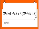 职业中专3+3(职专3+3)