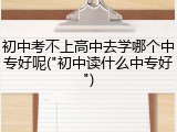 初中考不上高中去学哪个中专好呢("初中读什么中专好")