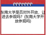 东南大学是否对外开放，让进去参观吗？(东南大学开放参观吗)