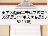 重庆医药高等专科学校是985还是211(重庆医专是985211吗)