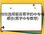 技校选择最容易学的中专有哪些(易学中专推荐)