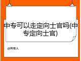 中专可以走定向士官吗(中专定向士官)