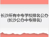 长沙所有中专学校排名公办(长沙公办中专排名)