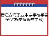 晋江安海职业中专学校学费多少钱(安海职专学费)