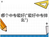 哪个中专最好("最好中专排名")