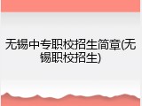 无锡中专职校招生简章(无锡职校招生)