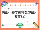 佛山中专学校排名(佛山中专排行)