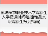 廊坊燕京职业技术学院新生入学报道时间和指南(燕京职院新生报到指南)