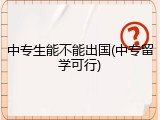 中专生能不能出国(中专留学可行)