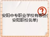 安阳中专职业学校有哪些(安阳职校名单)