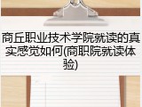 商丘职业技术学院就读的真实感觉如何(商职院就读体验)