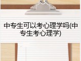 中专生可以考心理学吗(中专生考心理学)