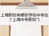 上海职校有哪些学校中专生("上海中专职校")