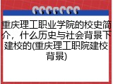 重庆理工职业学院的校史简介，什么历史与社会背景下建校的(重庆理工职院建校背景)
