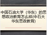 中国石油大学（华东）的思想政治教育怎么样(中石大华东思政教育)