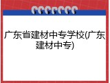 广东省建材中专学校(广东建材中专)