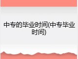 中专的毕业时间(中专毕业时间)