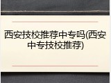 西安技校推荐中专吗(西安中专技校推荐)
