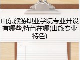 山东旅游职业学院专业开设有哪些,特色在哪(山旅专业特色)