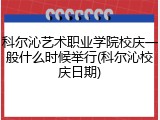 科尔沁艺术职业学院校庆一般什么时候举行(科尔沁校庆日期)