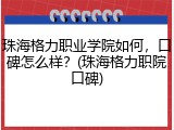 珠海格力职业学院如何，口碑怎么样？(珠海格力职院口碑)