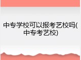 中专学校可以报考艺校吗(中专考艺校)