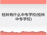 桂林有什么中专学校(桂林中专学校)