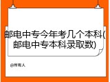 邮电中专今年考几个本科(邮电中专本科录取数)