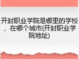 开封职业学院是哪里的学校，在哪个城市(开封职业学院地址)