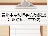 贵州中专幼师学校有哪些(贵州幼师中专学校)