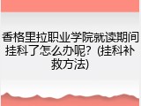 香格里拉职业学院就读期间挂科了怎么办呢？(挂科补救方法)