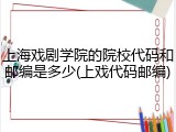上海戏剧学院的院校代码和邮编是多少(上戏代码邮编)