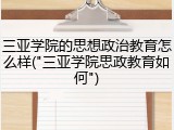 三亚学院的思想政治教育怎么样("三亚学院思政教育如何")
