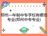郑州一年制中专学校有哪些专业(郑州中专专业)