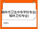 榆林市卫生中专学校专业(榆林卫校专业)