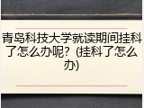 青岛科技大学就读期间挂科了怎么办呢？(挂科了怎么办)