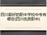 四川最好的职中学校中专有哪些(四川优质职中)