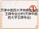 天津中医药大学有哪些专业，王牌专业分析(天津中医药大学王牌专业)