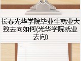 长春光华学院毕业生就业大致去向如何(光华学院就业去向)