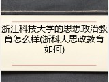 浙江科技大学的思想政治教育怎么样(浙科大思政教育如何)