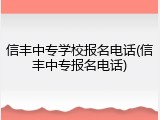 信丰中专学校报名电话(信丰中专报名电话)